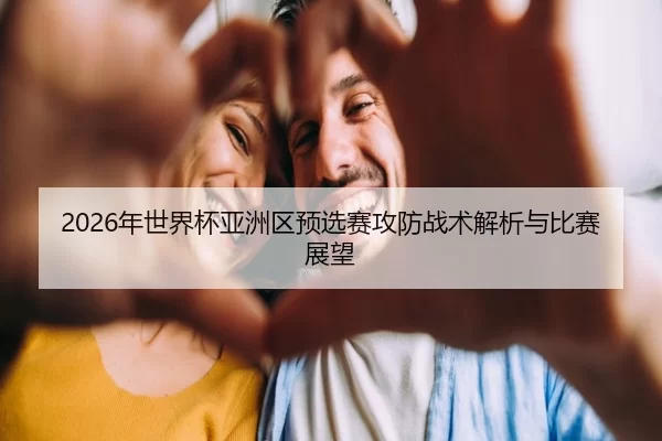 2026年世界杯亚洲区预选赛攻防战术解析与比赛展望