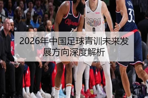 2026年中国足球青训未来发展方向深度解析