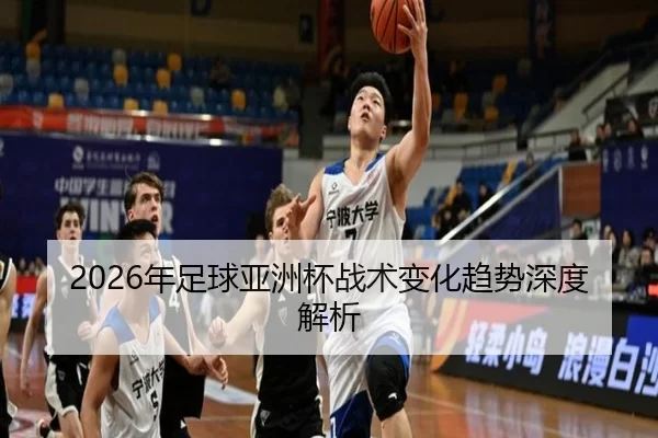 2026年足球亚洲杯战术变化趋势深度解析